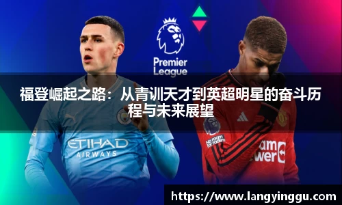 福登崛起之路：从青训天才到英超明星的奋斗历程与未来展望
