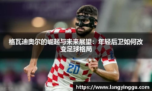 格瓦迪奥尔的崛起与未来展望：年轻后卫如何改变足球格局