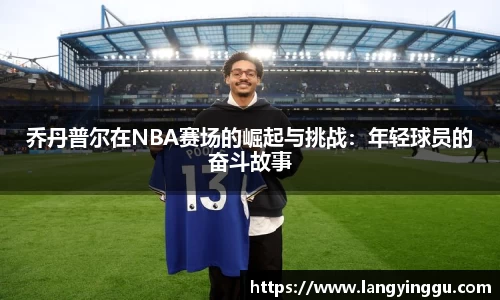 乔丹普尔在NBA赛场的崛起与挑战：年轻球员的奋斗故事