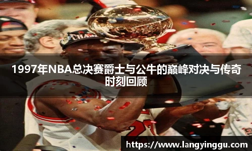 1997年NBA总决赛爵士与公牛的巅峰对决与传奇时刻回顾