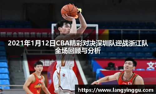 2021年1月12日CBA精彩对决深圳队迎战浙江队全场回顾与分析