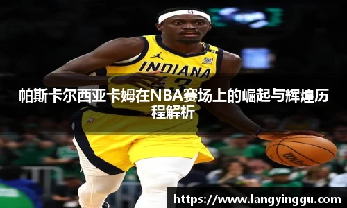 帕斯卡尔西亚卡姆在NBA赛场上的崛起与辉煌历程解析